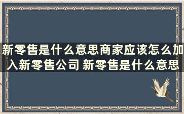 新零售是什么意思商家应该怎么加入新零售公司 新零售是什么意思商家应该怎么加入新零售商